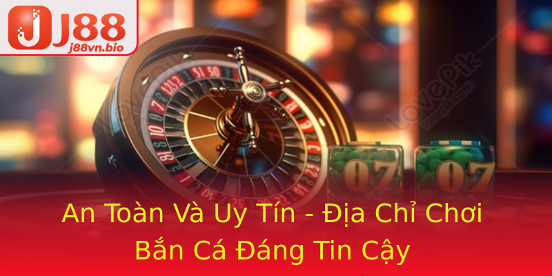 An Toàn Và Uy Tín - Địa Chỉ Chơi Bắn Cá Đáng Tin Cậy