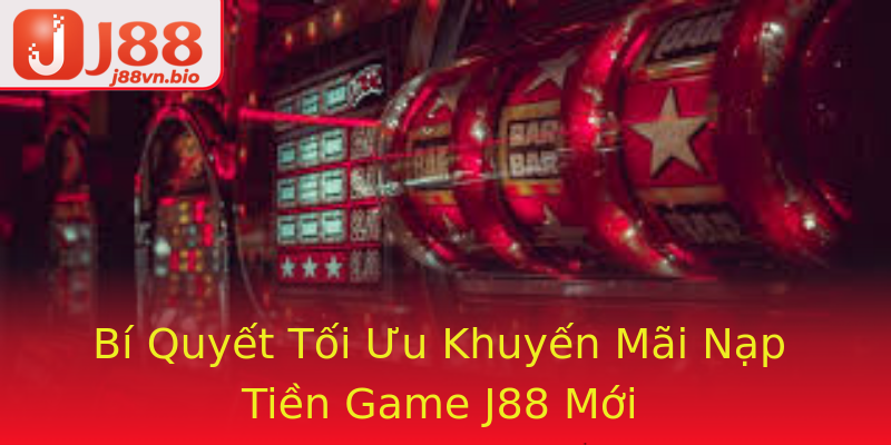 Bí Quyết Tối Ưu Khuyến Mãi Nạp Tiền Game J88 Mới