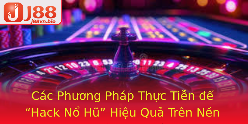 Các Phương Pháp Thực Tiễn để “Hack Nổ Hũ” Hiệu Quả Trên Nền Tảng J88