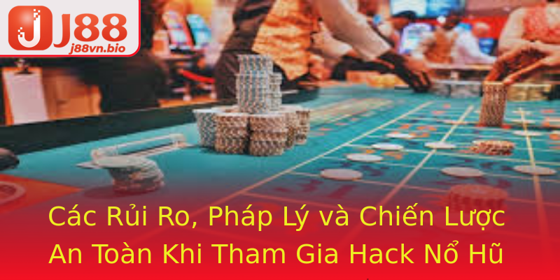 Các Rủi Ro, Pháp Lý và Chiến Lược An Toàn Khi Tham Gia Hack Nổ Hũ Trên J88