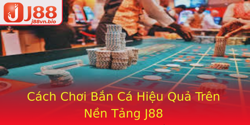 Cách Chơi Bắn Cá Hiệu Quả Trên Nền Tảng J88