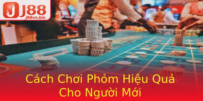 Cách Chơi Phỏm Hiệu Quả Cho Người Mới