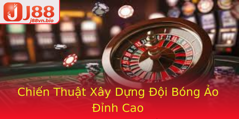 Chiến Thuật Xây Dựng Đội Bóng Ảo Đỉnh Cao
