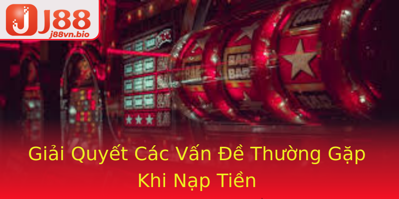 Giải Quyết Các Vấn Đề Thường Gặp Khi Nạp Tiền