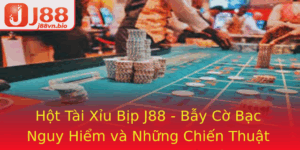 Hot Tai Xiu Bip J88 Bay Co Bac Nguy Hiem Va Nhung Chien Thuat Phong Ngua Hieu Qua