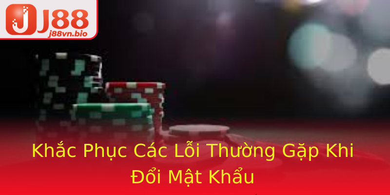 Khắc Phục Các Lỗi Thường Gặp Khi Đổi Mật Khẩu