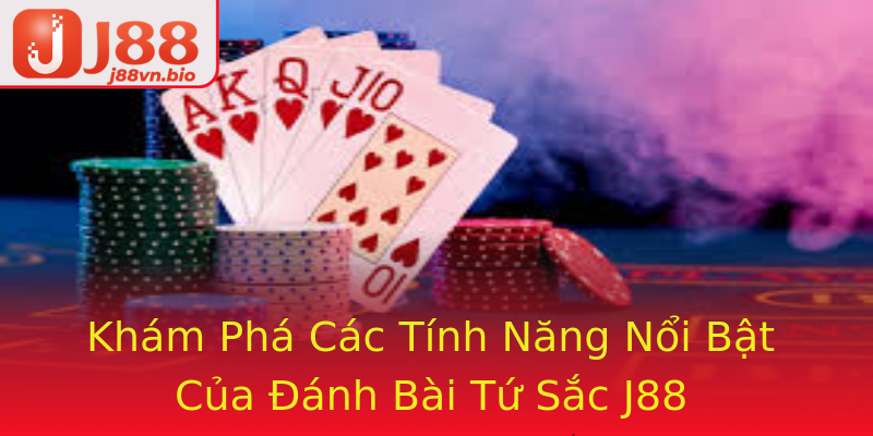 Khám Phá Các Tính Năng Nổi Bật Của Đánh Bài Tứ Sắc J88