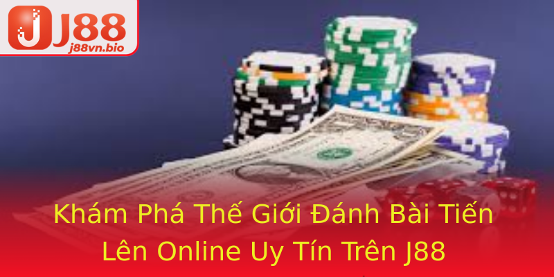 Khám Phá Thế Giới Đánh Bài Tiến Lên Online Uy Tín Trên J88