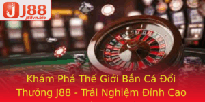 Kham Pha The Gioi Ban Ca Oi Thuong J88 Trai Nghiem Inh Cao Cho Niem Am Me