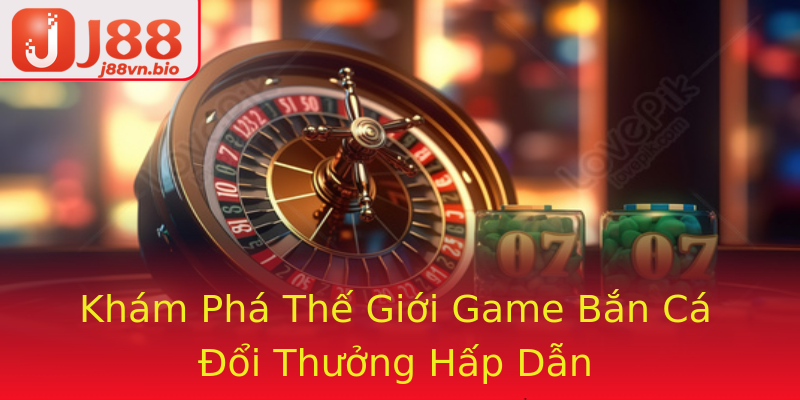 Khám Phá Thế Giới Game Bắn Cá Đổi Thưởng Hấp Dẫn