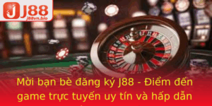 Moi Ban Be Ang Ky J88 Iem En Game Truc Tuyen Uy Tin Va Hap Dan So 1 Hien Nay