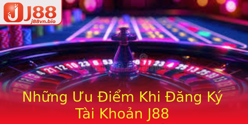 Những Ưu Điểm Khi Đăng Ký Tài Khoản J88