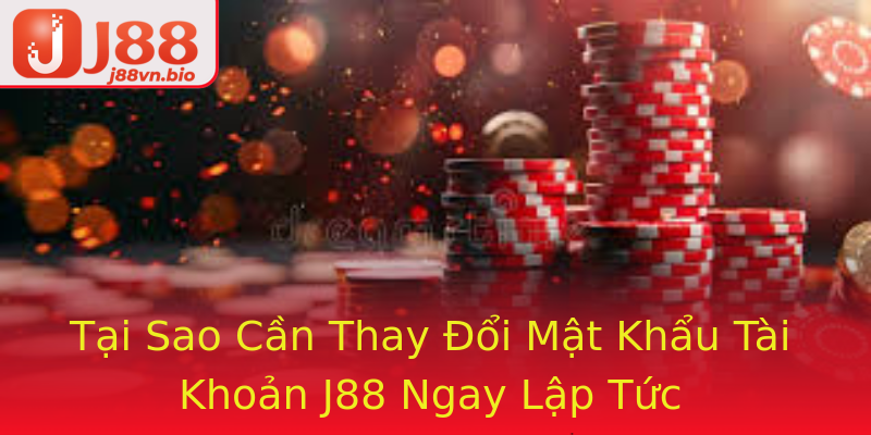 Tại Sao Cần Thay Đổi Mật Khẩu Tài Khoản J88 Ngay Lập Tức