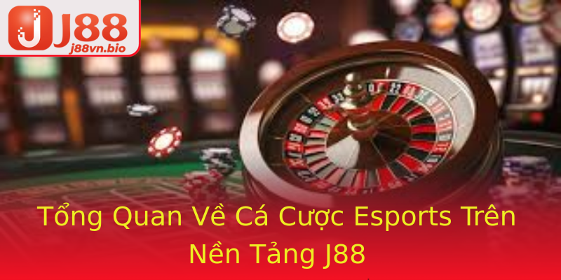 Tổng Quan Về Cá Cược Esports Trên Nền Tảng J88