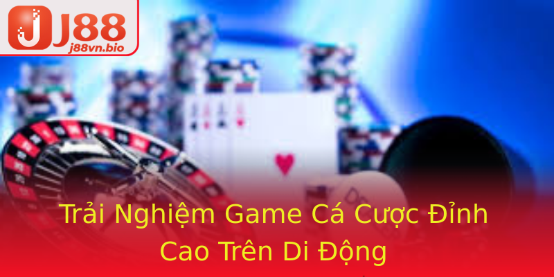Trải Nghiệm Game Cá Cược Đỉnh Cao Trên Di Động